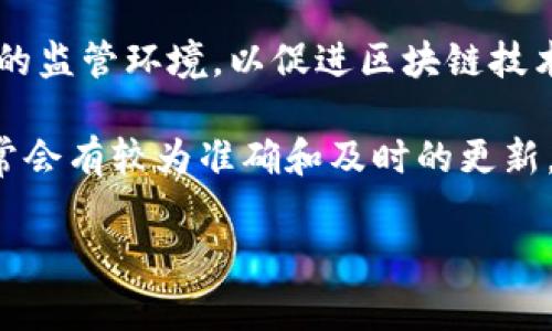 截至我最后的知识更新（2023年10月），关于区块链的政策和法规在很多国家都在不断发展和变化。许多国家正在努力创造一个适宜的监管环境，以促进区块链技术的应用，同时防范潜在的风险。例如，中国、美国和一些欧盟国家都在探索相关的政策措施，以规范加密货币市场和区块链技术的使用。

具体到最新的政策，您可以通过访问各国政府官网、金融监管机构的公告或者专业的区块链新闻网站来获取最新的信息。这些渠道通常会有较为准确和及时的更新。此外，行业会议、研讨会等活动也是获取相关政策信息的好机会。

如果您有特定国家或地区的关注，也可以告诉我，我可以尝试提供更相关的信息或者引导您寻找相关资源。