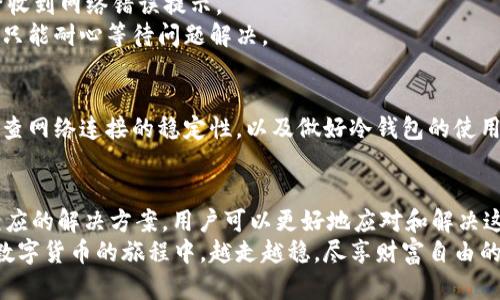 冷钱包怎么一直提示网络错误？揭秘背后的原因与解决方案

冷钱包, 网络错误, 加密货币, 解决方案/guanjianci

引言
在数字货币的世界中，冷钱包作为一种安全存储资产的方式，受到了越来越多用户的青睐。然而，许多用户在使用冷钱包时，常常会遇到“网络错误”的提示。这种情况不仅让人感到困惑，也可能导致用户对于自己的资产安全产生焦虑。本文将深入探讨这一问题，揭示背后的原因，并提供实用的解决方案。

冷钱包的基本概念
冷钱包是指在不与互联网连接的状态下，来存储加密货币的一种硬件或软件钱包。因为其断网的特性，冷钱包可以有效防止黑客攻击、病毒感染等网络风险。这种方式使得用户的信息和资产更加安全，是许多投资者保护其数字资产的重要选择。

网络错误的常见提示
冷钱包使用过程中，用户可能会碰到各式各样的网络错误提示，比如“无法连接服务器”、“网络超时”、“请求失败”等。这些提示表面似乎仅仅是一个技术上的小问题，然而其背后往往隐藏着不同层面的原因，有时候甚至涉及到钱包的安全性、系统的稳定性等多方面的因素。

原因一：设备连接问题
首先，网络错误往往源于设备自身的连接问题。冷钱包通常需要通过USB、蓝牙等方式与其他设备进行连接，如电脑或手机。如果连接不稳定或设备未正确识别，就可能导致网络错误。
因此，用户首先应该检查自己的设备是否正常运行。确保冷钱包的驱动程序已经安装完毕，对于USB连接，最好更换一个插口或使用不同的线缆来排除连接不良的问题。

原因二：网络设置不当
如果你正在使用的冷钱包有关联的网络设置，比如Wi-Fi或移动数据，确保这些网络连接是稳定的。如果网络不稳定或信号弱，那么在使用过程中就可能出现网络错误的信息。
在这种情况下，尝试切换不同网络，看看是否会有改善。一般来说，与设备连接的网络应具有稳定的信号，以保护你的交易安全。

原因三：冷钱包版本过旧
有些冷钱包在支持的协议或系统更新方面，可能会存在滞后。一旦软件或固件版本过旧，可能导致无法兼容最新的网络协议，从而引发网络错误。
为了解决这一问题，检查冷钱包的官方网站，确认你所使用的版本是否是最新的。如有必要，及时更新到最新版本，以保障其性能和安全性。

原因四：软件或硬件故障
在某些情况下，冷钱包本身可能出现了软件或硬件故障。这种情况多发生在设备使用较久或在恶劣环境下使用，可能导致内部组件损坏，进而影响设备正常运行。
如果怀疑是这种情况，建议联系冷钱包的客服或技术支持，寻求专业的帮助。在一些情况下，设备可能需要维修或更换。

原因五：服务器故障
冷钱包在与外部服务进行互动的过程中，它可能需要请求某些服务器获取信息。如果这些服务器出现故障，那么用户可能会频繁收到网络错误提示。
此时，可以访问冷钱包的官方网站或社交媒体，查看是否有相关的公告或通知，了解当前的服务状况。如果确认是服务器的问题，只能耐心等待问题解决。

增强冷钱包使用体验的建议
在使用冷钱包的过程中，用户不仅要关注网络问题，还需要注意以下几点，以提升整体的使用体验：保持设备的定期更新，定期检查网络连接的稳定性，以及做好冷钱包的使用日志。

总结
无论是新手还是资深用户，在使用冷钱包的过程中遇到“网络错误”都并不少见。通过了解造成这一问题的各种潜在原因，以及相应的解决方案，用户可以更好地应对和解决这类问题。此外，理解冷钱包的基本概念、日常使用的注意事项，将进一步提高对数字资产安全的认识和保护能力。
安全存储加密货币，冷钱包本身并非保证绝对安全的保障，细心使用、维护和及时反馈是确保资产安全的最佳方式。希望你能在数字货币的旅程中，越走越稳，尽享财富自由的乐趣。