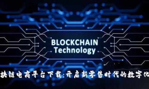 美德鲜区块链电商平台下载：开启新零售时代的数字化购物之旅