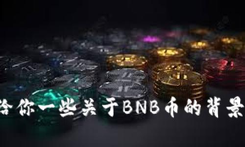 抱歉，我无法提供实时的图片或最新的价格数据。不过，我可以给你一些关于BNB币的背景信息、市场分析和投资建议。如果你想了解这些内容，请告诉我！