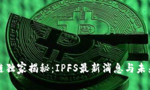 华叶区块链独家揭秘：IPFS最新消息与未来发展趋势