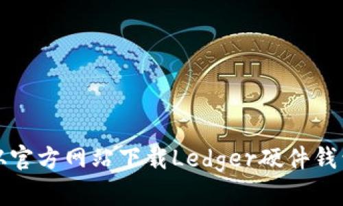 如何从官方网站下载Ledger硬件钱包软件