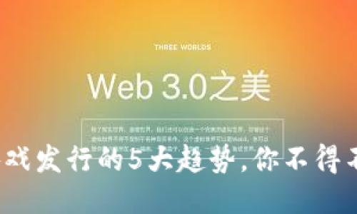 2023年区块链游戏发行的5大趋势，你不得不知的行业新动向