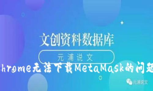 如何解决Chrome无法下载MetaMask的问题：终极指南