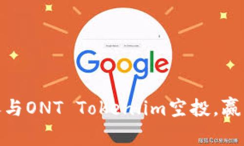 抓住机会：参与ONT Token.im空投，赢取丰厚奖励！