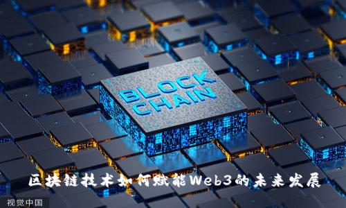 区块链技术如何赋能Web3的未来发展