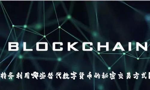 特务利用哪些替代数字货币的秘密交易方式？