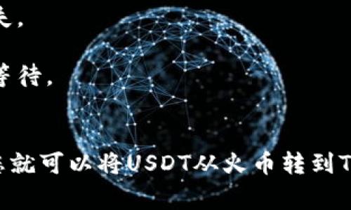火币（Huobi）交易所的USDT在转账到其他平台或钱包时，通常是支持的。不过，将USDT转到Tokenim（假设这是一个交易平台或钱包）的具体流程和要求需要查看Tokenim的相关信息。

在进行转账前，请确保以下几点：

1. **确认地址**：确保输入的地址是正确的。任何错误可能导致资金永久丢失。
2. **了解手续费**：不同平台的转账费用可能不同，需要提前了解。
3. **转账确认**：转账后可能需要一段时间才能在目标平台上显示。请耐心等待。
4. **咨询客服**：如果不确定，可以联系火币或Tokenim的客服获取帮助。

如果Tokenim支持USDT代币的接收，并且您能确认转账信息是正确的，那么您就可以将USDT从火币转到Tokenim。希望这些信息能对您有所帮助！
