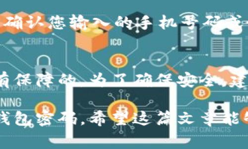 TP钱包（TokenPocket）是一个多链数字货币钱包，用户在使用过程中可能会遇到密码遗忘的情况。为了解决这个问题，TP钱包提供了找回密码的功能。在这篇文章中，我们将为您详细介绍 TP 钱包找回密码的步骤以及一些相关注意事项，帮助您顺利找回您的钱包密码。

步骤一：打开 TP 钱包
首先，请确保您已经安装了 TP 钱包并找到应用程序，如果您还没有安装，您可以前往各大应用商店进行下载安装。打开 TP 钱包后，进入主界面，您将看到各种功能选项。

步骤二：选择“找回密码”功能
在主界面上，通常会有一个“找回密码”或者“登录”选项，点击进入。如果您在进入时已经看到相关提示或按钮，直接点击即可。

步骤三：输入相关信息
系统会要求您输入一些信息以验证您的身份。这些信息可能包括您的手机号码、邮箱或者已备份的助记词（Mnemonic Phrase）。请您根据系统提示填写完整并准确。

步骤四：接收验证
一旦您输入了相关信息，TP 钱包会将一封验证邮件或短信发送到您申请的邮箱或手机上。查收您的邮箱或短信，点击验证链接以确认您的身份。

步骤五：设置新密码
身份验证通过后，系统将提示您设置一个新密码。请您确保新密码安全性较高，建议结合字母、数字和特殊字符，切勿使用过于简单的组合。

步骤六：完成密码找回
在新密码设置成功后，您将能再次使用 TP 钱包的所有功能，建议您在今后使用中定期更换密码并备份好助记词。

注意事项
找回密码过程是非常重要的，务必确保您使用的是官方应用程序，切勿在第三方平台进行操作以免遭受诈骗。同时，备份助记词是保护您数字资产非常关键的步骤，不单是为了找回密码，也是为您确保资产的安全。

常见问题解答

h41. 如果我无法收到验证邮件或短信怎么办？/h4
如果您没有收到验证邮件或短信，可以尝试以下几个步骤：第一，检查您的垃圾邮件或短信篮，确认信息是否被过滤；第二，确认您输入的手机号码或邮箱地址是否正确无误；最后，您可以尝试重新发送验证请求。如果问题仍然存在，请联系客服寻求帮助。

h42. 找回密码的过程中，我的资产安全是否有保障？/h4
TP 钱包在找回密码和身份验证的过程中，严格遵守信息安全保护措施。只要您按照官方的流程进行，您的资产安全都是有保障的。为了确保安全，建议您在完成密码找回后，尽快更改账号的安全设置，并开启双重验证。

总的来说，TP 钱包为用户提供了相对简便的找回密码功能，只要您按步骤操作并保持警惕，基本上都能顺利找回自己的钱包密码。希望这篇文章能够帮到每一位使用者，真心希望大家都能安全使用自己的数字资产。