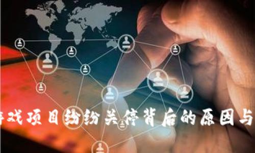 区块链游戏项目纷纷关停背后的原因与未来展望