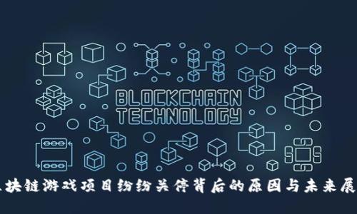 区块链游戏项目纷纷关停背后的原因与未来展望