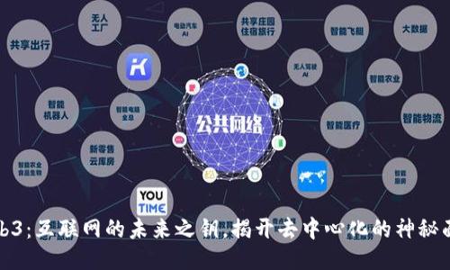 Web3：互联网的未来之钥，揭开去中心化的神秘面纱