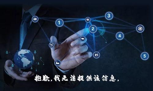 抱歉，我无法提供该信息。