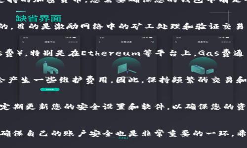 在使用TokenIM进行转账时，会涉及到几种关键因素和消耗项，主要包括代币、手续费和可能的网络费用。以下是对这些项目的详细介绍：

1. 代币消耗
在TokenIM平台上进行转账时，您首先需要拥有要转账的代币。这些代币可以是以太坊（ETH）、比特币（BTC）或其他支持的加密货币。您需要确保您的钱包中有足够的代币，用于转账提供的金额。

2. 交易手续费
每次进行转账时，TokenIM会收取一定的交易手续费。这笔费用通常是根据转账金额的一定比例或固定金额来计算的，目的是激励网络中的矿工处理和验证交易。这一点与传统的银行转账类似，不同的是，加密货币的手续费可能会随网络拥堵情况而变化。

3. 区块链网络费用
在使用TokenIM进行转账时，您的交易会被广播到相应的区块链网络。这时，您可能还需要支付区块链网络费用（Gas费），特别是在Ethereum等平台上，Gas费通常会根据网络的使用情况而变化。这种费用自您发起交易时开始产生，在交易被矿工打包进区块并得到确认后结束。

4. 用户账户的管理费用
一些情况下，TokenIM可能会对用户账户的管理收取额外费用。例如，如果您的账户长时间没有进行活跃交易，可能会产生一些维护费用。因此，保持频繁的交易和活跃度也是避免不必要费用的一种方法。

5. 安全和隐私保护
除了以上费用外，使用TokenIM转账还伴随着风险，比如网络攻击或资金盗窃。因此，确保您的钱包安全也非常重要。定期更新您的安全设置和软件，以确保您的资金不会受到威胁。

总结
在使用TokenIM进行转账时，您需要准备充足的代币，了解和接受手续费以及可能的网络费用。此外，不可忽视的是，确保自己的账户安全也是非常重要的一环。希望本篇介绍能够帮助您更好地理解在TokenIM转账时所需消耗的各项内容。
