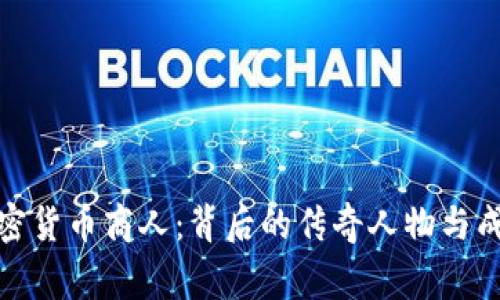 探秘加密货币商人：背后的传奇人物与成功故事