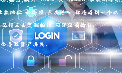 要找到 TPWallet 的 TRC20 地址，你可以按照以下步骤操作：

1. **打开 TPWallet**：首先，确保你已经打开了 TPWallet 应用。如果你还没有安装，可以在应用商店中下载并安装。

2. **选择 TRC20 钱包**：在应用主界面，找到并选择“钱包”或“资产”选项。接着，找到 TRON 或 TRC20 相关的选项。TRC20 是基于 TRON 网络的代币标准，因此在 TRON 钱包中可以找到。

3. **查看地址**：进入 TRC20 钱包后，你就会看到一个“我的地址”或“收款地址”的选项。点击进入，你将看到一个以“T”开头的地址，这就是你的 TRC20 地址。

4. **复制地址**：如果你需要将这个地址分享给他人或者用于接收代币，记得点击复制按钮，确保没有输错。

strong注意事项：/strong
- 确保选择 TRC20 地址，因为使用其他地址（如 ERC20 或 BEP20）将会导致资产丢失。
- 小心在公共场合分享你的钱包地址，以避免潜在的安全风险。

如果你有进一步的问题或需要更多信息，随时可以询问！