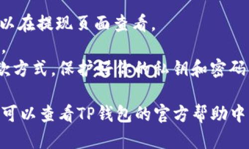 在TP钱包上提现USDT（泰达币）可以通过以下步骤完成。下面是一个全面的指南，适合所有用户，尤其是新手。

步骤一：打开TP钱包

首先，确保你已经下载并安装了TP钱包App。如果没有，请前往应用市场找到TP钱包并下载安装。

步骤二：登录你的钱包

打开TP钱包应用后，输入你的钱包密码或者通过其他方式（如指纹识别）登录到你的钱包。确保你的钱包是安全的，不要泄露你的密码。

步骤三：找到USDT

在TP钱包的主界面，找到“资产”选项。点击进入后，你会看到所有已持有的数字货币，找到并点击USDT。如果你没有看到USDT，可以通过“添加资产”功能将其添加进去。

步骤四：选择提现

在USDT的详细页面，你会看到“提现”或“转出”选项。点击这个选项以进入提现界面。

步骤五：输入提现信息

在提现界面，你需要输入一些信息，比如提币地址（即你要将USDT提现到的地址）、提现金额等。请确保提币地址的准确性，错误的地址会导致资金不可追回。

步骤六：确认交易

仔细检查你输入的信息，比如提币地址和金额。如果一切都正确，点击“确认”或“提交”按钮。此时，系统可能会要求你输入交易密码进行确认。

步骤七：查看提现进度

提交后，你可以在提现记录中查看你的提现进度。根据区块链的确认速度，提现时间会有所不同，通常是几分钟至几小时。

注意事项

1. **手续费**：提现USDT通常需要支付一定的手续费，具体费用可以在提现页面查看。
2. **网络拥堵**：在网络繁忙时，提现可能会稍有延迟，请耐心等待。
3. **安全性**：务必确保你的提现地址没有错误，并使用安全的提款方式，保护好你的私钥和密码。

通过以上步骤，你就能顺利在TP钱包上提现USDT。如果有任何疑问，可以查看TP钱包的官方帮助中心或者联系客服寻求帮助。希望这篇指南能帮助到你！