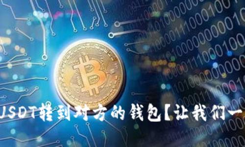 如何轻松把USDT转到对方的钱包？让我们一步一步教你！