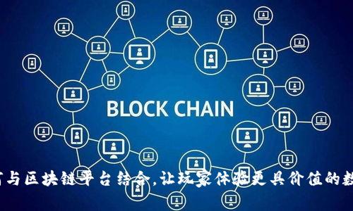 游戏如何与区块链平台结合，让玩家体验更具价值的数字资产？