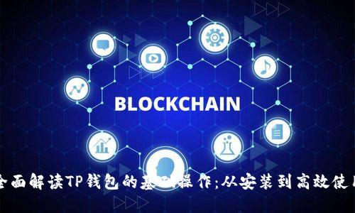全面解读TP钱包的基础操作：从安装到高效使用