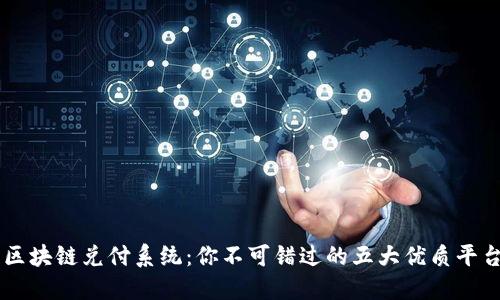 区块链兑付系统：你不可错过的五大优质平台