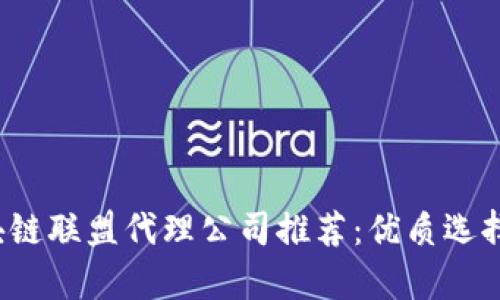 2023年区块链联盟代理公司推荐：优质选择及市场分析