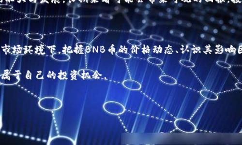 今天的BNB币价格更新

随着加密货币市场的波动，BNB币（币安币）今天的价格再次引起了投资者的关注。BNB作为币安交易所的原生代币，近年来其价格表现一直备受瞩目。当前市场的波动性和各种因素的影响，使得BNB币的价格走势变得更加复杂和引人关注。

BNB币的基本概述

BNB币是币安交易所推出的数字货币，推出目的是为了为交易提供便利以及减少手续费。BNB的应用场景逐渐扩展，不仅可以用于支付交易费用，还是参与币安生态系统中多种活动的重要工具。随着币安的全球化扩展，BNB币的需求也不断上升。

今日BNB币价格动态

今天，BNB币的价格波动幅度引起了许多投资者的关注。根据最新数据，BNB币的当前交易价格为X元（请根据实际市场更新数据）。这种波动通常受到多种因素的影响，例如市场情绪、比特币的价格变动，以及全球经济形势的变化。

BNB币价格的影响因素

许多因素可以影响BNB币的价格。首先，比特币的价格作为整个加密市场的风向标，通常会直接影响到其他币种的价格波动。其次，币安平台的政策变动、合作伙伴关系，以及全球法规的变化也会影响BNB的市场表现。

此外，投资者的情绪和市场趋势同样重要。当整个市场呈现出上涨趋势时，许多投资者乐于寻求机会投入资金购买BNB，反之，则可能出现抛售情况。这种市场的情绪变化，常常会导致BNB币价格的剧烈波动。

如何判断BNB币的投资机会

对于普通投资者而言，判断BNB币的投资机会需要综合考虑多个因素。技术分析是一种常见的方法，通过观察价格图表、成交量以及其他指标，投资者可以更好地把握市场趋势。

此外，跟踪币安平台上发生的变化，例如新功能上线、合作项目以及社区动态，都是了解BNB未来潜力的重要途径。同时，关注市场的整体情绪变化，以及相关新闻的发布，也能帮助投资者及时作出反应。

BNB币的多重应用价值

除了作为交易手续费的折扣代币外，BNB的应用价值在不断增长。例如，BNB可以用于参与平台内的各种项目众筹、购买不同的产品和服务，以及参与各种活动和游戏，这些都为BNB提供了持续的需求基础。

随着币安生态系统的不断扩大，BNB币的应用场景也在不断丰富。这种多层次的应用价值，使得BNB成为了投资者和用户都非常看好的选择之一。

投资BNB币的风险与机遇

投资BNB币同样存在一定的风险。加密市场的不确定性、技术缺陷、政策风险以及市场竞争等都可能对BNB价格产生影响。因此，对于每一位投资者来说，了解并管理风险至关重要。

然而，在深入分析市场的基础上，也蕴藏着良好的投资机遇。BNB作为币安的核心代币，随着平台的壮大与发展，长期来看可能会带来可观的回报。投资者可以考虑根据自身的风险承受能力来制定相应的投资策略。

总结

BNB币，作为币安交易所的核心代币，其价格今日的表现再次引发市场的热议。在当前波动频繁的市场环境下，把握BNB币的价格动态、认识其影响因素、关注其应用价值，以及理解投资风险与机遇，都是帮助投资者做出明智决策的重要基础。

时刻跟进市场走势，了解BNB币的最新动态，或许能让你在这波快速变化的数字货币浪潮中，找到属于自己的投资机会。

币安币, BNB币, 加密货币, 投资机会/guanjianci
放在这里：
BNB币价格大揭秘：今日行情动态与投资者必知的秘密