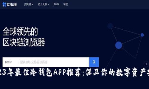 2023年最佳冷钱包APP推荐：保卫你的数字资产安全