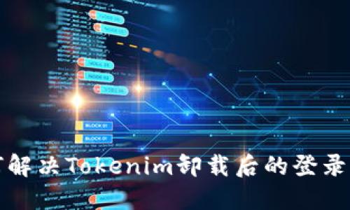 如何解决Tokenim卸载后的登录问题
