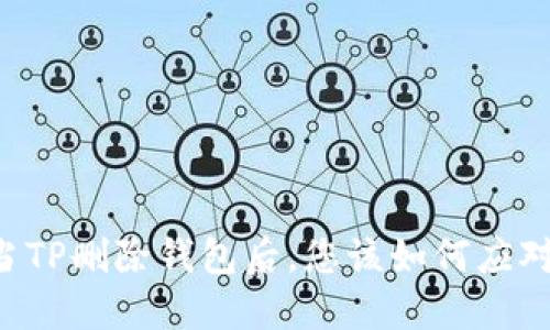 当TP删除钱包后，您该如何应对？