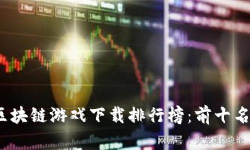 2023年最新区块链游戏下载排行榜：前十名热门游戏解析