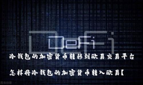 冷钱包的加密货币转移到欧易交易平台

怎样将冷钱包的加密货币转入欧易？