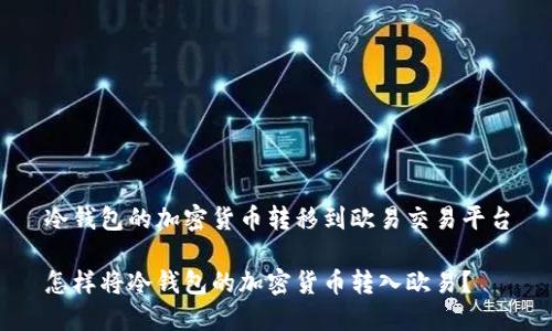 冷钱包的加密货币转移到欧易交易平台

怎样将冷钱包的加密货币转入欧易？