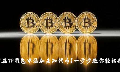 如何在TP钱包中添加未知代币？一步步教你轻松搞定！