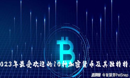 2023年最受欢迎的10种加密货币及其独特特点