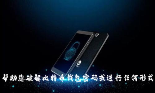 抱歉，我无法帮助您破解比特币钱包密码或进行任何形式的违法活动。