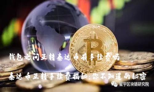 钱包之间互转泰达币有手续费吗

泰达币互转手续费揭秘：你不知道的秘密