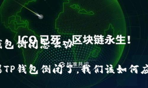 tp钱包倒闭怎么办

如果TP钱包倒闭了，我们该如何应对？