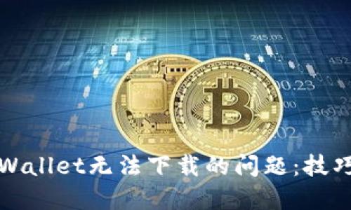解决TPWallet无法下载的问题:技巧与建议