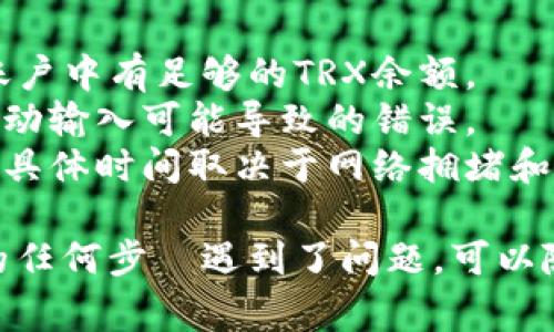 要转账TRX（波场币）到其他钱包，您可以按照以下步骤进行操作。这里以使用TRON官方钱包和一些常见的交易所为例，具体步骤可能会因钱包或交易所的不同而稍有差异。

### 准备工作
在开始之前，请确保您有以下准备工作：
1. **TRX钱包地址**：您需要接收方的TRX钱包地址。
2. **足够的TRX余额**：确认您的钱包中有足够的TRX用于转账，确保还留有支付网络手续费。

### 使用TRON官方钱包转账
如果您使用的是TRON官方钱包（TronLink），以下是具体步骤：

步骤1：打开TRON钱包
首先，您需要打开TRON钱包应用，如果您还没有下载，可以在App Store或Google Play下载安装。

步骤2：登录到您的钱包
输入密码登录您的TRON钱包。确保您使用的是安全的网络环境，避免在公共Wi-Fi下登录。

步骤3：选择转账功能
在钱包主界面，找到并点击“转账”或者“发送”按钮。这个选项通常在主菜单中或者首页显著位置。

步骤4：输入接收方钱包地址
在转账界面，您需要输入接收方的TRX钱包地址。请仔细检查地址是否正确，以避免资金丢失。

步骤5：输入转账金额
在相应的输入框中，输入您希望转账的TRX金额。您可以同时查看您的余额，确保金额正确。

步骤6：支付手续费
确认您的转账金额后，钱包将自动计算所需的网络手续费。保证您的余额能够覆盖转账金额及手续费。

步骤7：确认转账信息
在最后一步，您将看到转账的所有信息摘要，包括接收方地址、转账金额及手续费。仔细核对这些信息，确保所有内容无误。

步骤8：完成转账
点击“确认”按钮，完成转账操作。等待几分钟，资金将会到达接收方钱包，您可以在“交易记录”中查看到转账结果。

### 使用交易所转账TRX
如果您通过交易所（如Binance、Huobi等）进行TRX的转账，步骤略有不同：

步骤1：登录交易所账户
首先，访问您选择的交易所网页，输入用户名和密码登录。

步骤2：进入钱包管理界面
登录后，找到“资金管理”或者“钱包”选项，选择“提币”或“提现”功能。

步骤3：选择TRX并输入地址
在提币页面中，选择TRX作为提币资产，并输入接收方的钱包地址。确保地址输入无误，因为转账后无法撤回。

步骤4：输入转账金额
输入您希望转出TRX的数量，并确认是否满足最低提币要求。

步骤5：进行安全验证
大多数交易所都会要求进行安全验证（如短信验证码、Google Authenticator等），请按照要求完成。

步骤6：确认并提交提币申请
仔细检查所有信息无误后，确认提币申请。等待网络处理，您可以在“资金记录”中查看提币状态。

### 注意事项
- **网络费用**：TRX转账需要支付交易费用，需要在转账前确认您的账户中有足够的TRX余额。
- **安全性**：在输入接收方地址时，最好通过复制粘贴的方式，避免手动输入可能导致的错误。
- **等待确认**：转账完成后，可能需要一定时间才能在区块链上确认，具体时间取决于网络拥堵和交易费用。

通过这些步骤，您就能够顺利地将TRX转到其他钱包。如果您在过程中的任何步驟遇到了问题，可以随时查看相关的帮助文档或联系客服以获得更多帮助。
