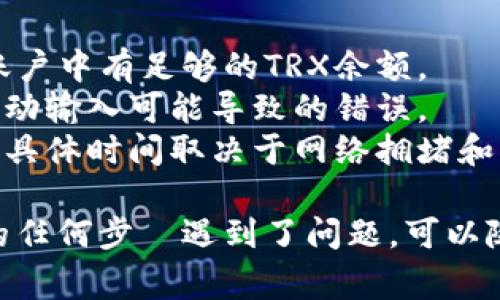要转账TRX（波场币）到其他钱包，您可以按照以下步骤进行操作。这里以使用TRON官方钱包和一些常见的交易所为例，具体步骤可能会因钱包或交易所的不同而稍有差异。

### 准备工作
在开始之前，请确保您有以下准备工作：
1. **TRX钱包地址**：您需要接收方的TRX钱包地址。
2. **足够的TRX余额**：确认您的钱包中有足够的TRX用于转账，确保还留有支付网络手续费。

### 使用TRON官方钱包转账
如果您使用的是TRON官方钱包（TronLink），以下是具体步骤：

步骤1：打开TRON钱包
首先，您需要打开TRON钱包应用，如果您还没有下载，可以在App Store或Google Play下载安装。

步骤2：登录到您的钱包
输入密码登录您的TRON钱包。确保您使用的是安全的网络环境，避免在公共Wi-Fi下登录。

步骤3：选择转账功能
在钱包主界面，找到并点击“转账”或者“发送”按钮。这个选项通常在主菜单中或者首页显著位置。

步骤4：输入接收方钱包地址
在转账界面，您需要输入接收方的TRX钱包地址。请仔细检查地址是否正确，以避免资金丢失。

步骤5：输入转账金额
在相应的输入框中，输入您希望转账的TRX金额。您可以同时查看您的余额，确保金额正确。

步骤6：支付手续费
确认您的转账金额后，钱包将自动计算所需的网络手续费。保证您的余额能够覆盖转账金额及手续费。

步骤7：确认转账信息
在最后一步，您将看到转账的所有信息摘要，包括接收方地址、转账金额及手续费。仔细核对这些信息，确保所有内容无误。

步骤8：完成转账
点击“确认”按钮，完成转账操作。等待几分钟，资金将会到达接收方钱包，您可以在“交易记录”中查看到转账结果。

### 使用交易所转账TRX
如果您通过交易所（如Binance、Huobi等）进行TRX的转账，步骤略有不同：

步骤1：登录交易所账户
首先，访问您选择的交易所网页，输入用户名和密码登录。

步骤2：进入钱包管理界面
登录后，找到“资金管理”或者“钱包”选项，选择“提币”或“提现”功能。

步骤3：选择TRX并输入地址
在提币页面中，选择TRX作为提币资产，并输入接收方的钱包地址。确保地址输入无误，因为转账后无法撤回。

步骤4：输入转账金额
输入您希望转出TRX的数量，并确认是否满足最低提币要求。

步骤5：进行安全验证
大多数交易所都会要求进行安全验证（如短信验证码、Google Authenticator等），请按照要求完成。

步骤6：确认并提交提币申请
仔细检查所有信息无误后，确认提币申请。等待网络处理，您可以在“资金记录”中查看提币状态。

### 注意事项
- **网络费用**：TRX转账需要支付交易费用，需要在转账前确认您的账户中有足够的TRX余额。
- **安全性**：在输入接收方地址时，最好通过复制粘贴的方式，避免手动输入可能导致的错误。
- **等待确认**：转账完成后，可能需要一定时间才能在区块链上确认，具体时间取决于网络拥堵和交易费用。

通过这些步骤，您就能够顺利地将TRX转到其他钱包。如果您在过程中的任何步驟遇到了问题，可以随时查看相关的帮助文档或联系客服以获得更多帮助。