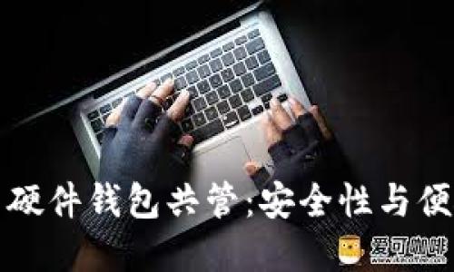 深入探讨比特币硬件钱包共管:安全性与便捷性的完美平衡