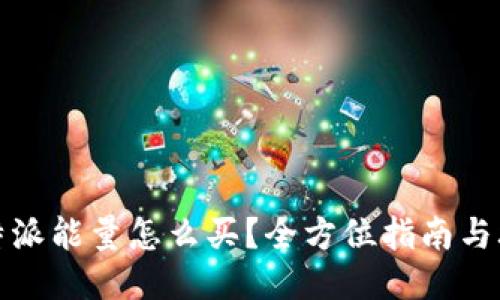 比特派能量怎么买？全方位指南与攻略