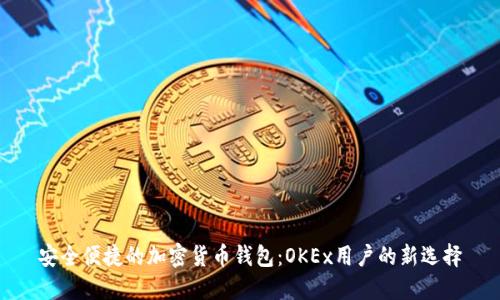 安全便捷的加密货币钱包：OKEx用户的新选择